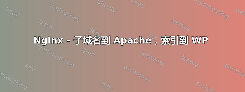 Nginx - 子域名到 Apache，索引到 WP