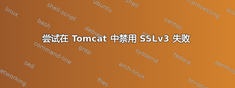 尝试在 Tomcat 中禁用 SSLv3 失败