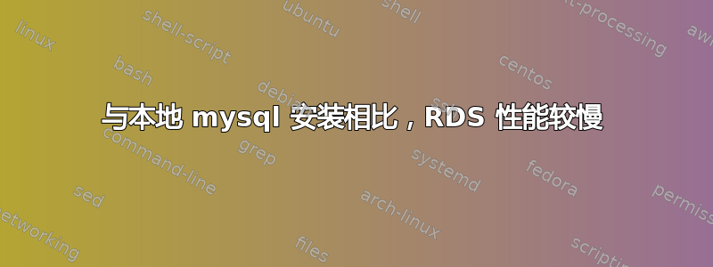 与本地 mysql 安装相比，RDS 性能较慢