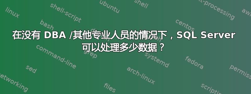 在没有 DBA /其他专业人员的情况下，SQL Server 可以处理多少数据？