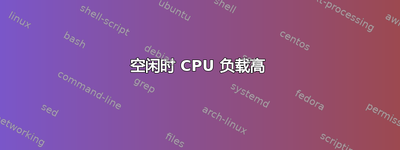 空闲时 CPU 负载高