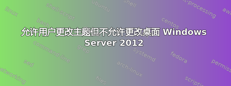 允许用户更改主题但不允许更改桌面 Windows Server 2012