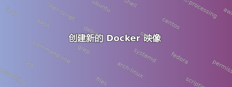 创建新的 Docker 映像