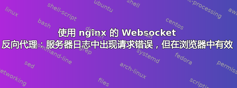 使用 nginx 的 Websocket 反向代理：服务器日志中出现请求错误，但在浏览器中有效