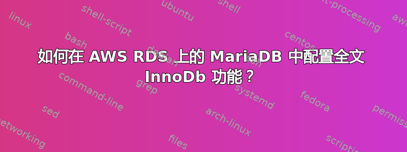 如何在 AWS RDS 上的 MariaDB 中配置全文 InnoDb 功能？