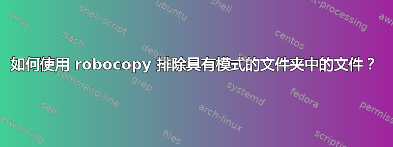 如何使用 robocopy 排除具有模式的文件夹中的文件？