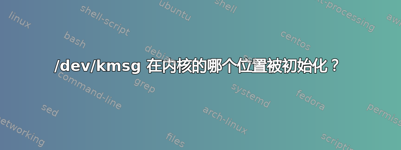 /dev/kmsg 在内核的哪个位置被初始化？