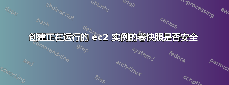 创建正在运行的 ec2 实例的卷快照是否安全