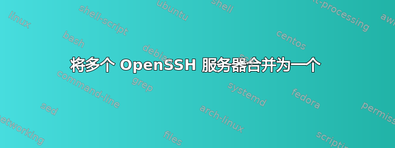 将多个 OpenSSH 服务器合并为一个