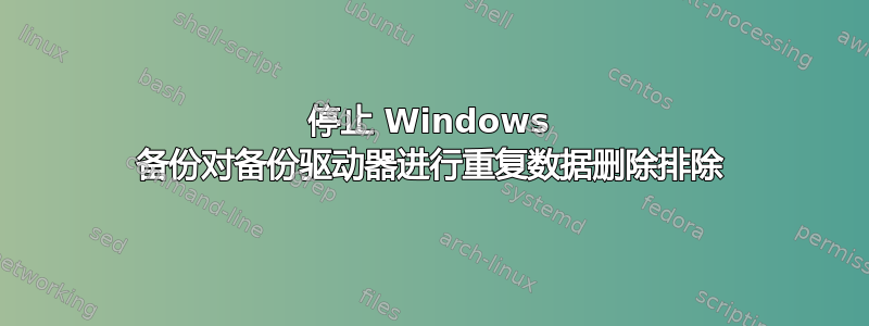 停止 Windows 备份对备份驱动器进行重复数据删除排除