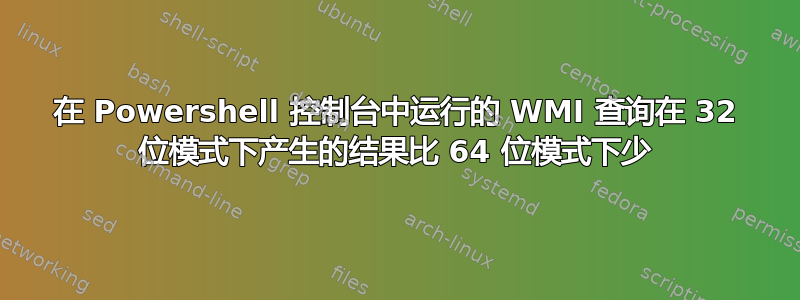 在 Powershell 控制台中运行的 WMI 查询在 32 位模式下产生的结果比 64 位模式下少