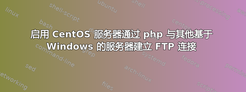 启用 CentOS 服务器通过 php 与其他基于 Windows 的服务器建立 FTP 连接