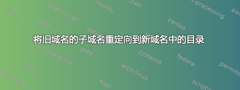 将旧域名的子域名重定向到新域名中的目录