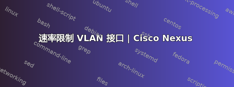 速率限制 VLAN 接口 | Cisco Nexus