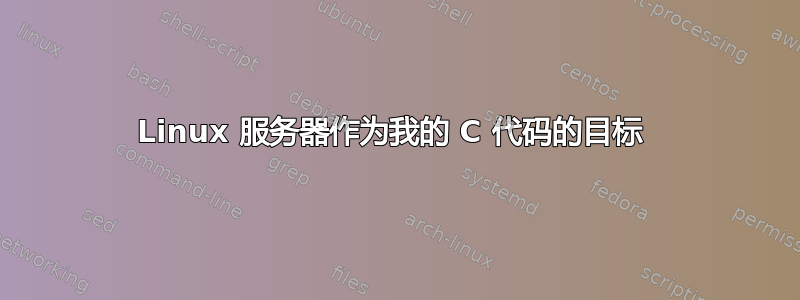 Linux 服务器作为我的 C 代码的目标 