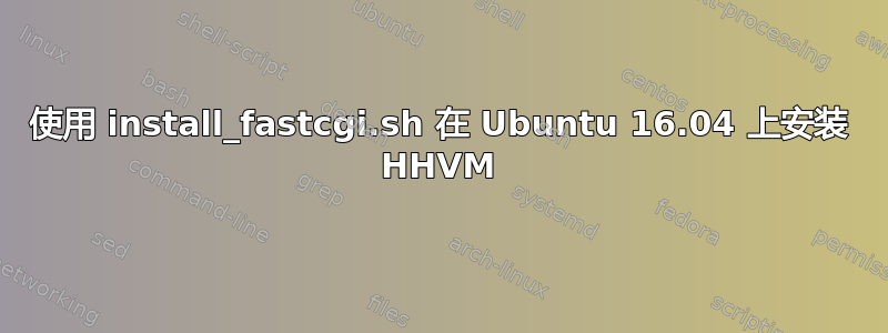 使用 install_fastcgi.sh 在 Ubuntu 16.04 上安装 HHVM