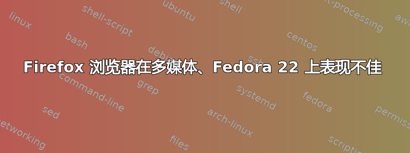 Firefox 浏览器在多媒体、Fedora 22 上表现不佳