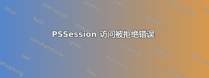 PSSession 访问被拒绝错误