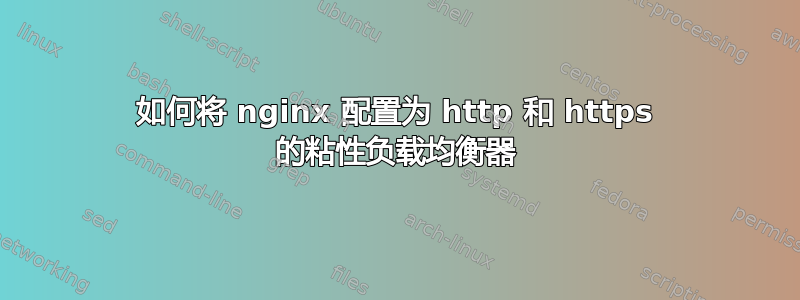 如何将 nginx 配置为 http 和 https 的粘性负载均衡器