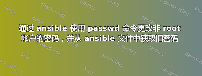 通过 ansible 使用 passwd 命令更改非 root 帐户的密码，并从 ansible 文件中获取旧密码