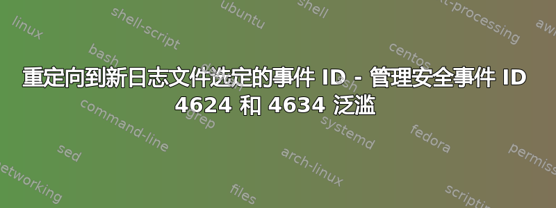 重定向到新日志文件选定的事件 ID - 管理安全事件 ID 4624 和 4634 泛滥