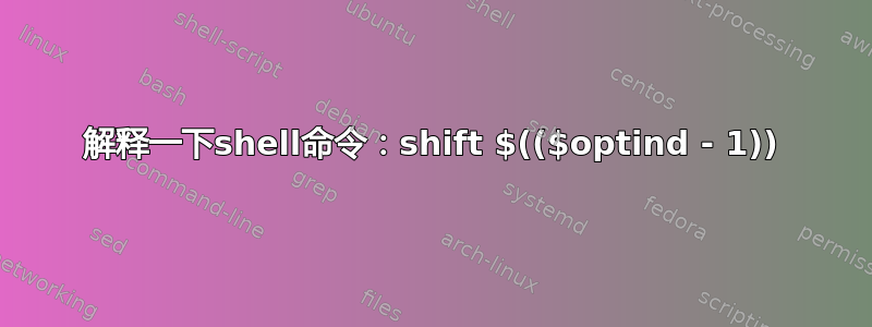 解释一下shell命令：shift $(($optind - 1))