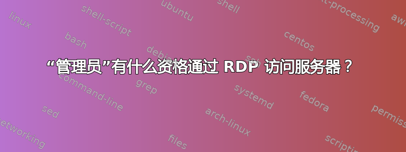 “管理员”有什么资格通过 RDP 访问服务器？