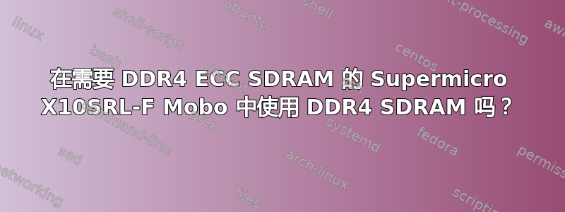 在需要 DDR4 ECC SDRAM 的 Supermicro X10SRL-F Mobo 中使用 DDR4 SDRAM 吗？