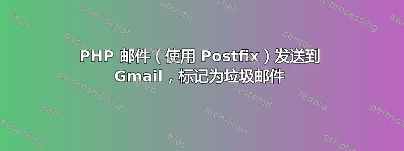 PHP 邮件（使用 Postfix）发送到 Gmail，标记为垃圾邮件