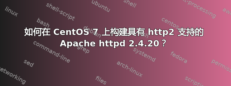 如何在 CentOS 7 上构建具有 http2 支持的 Apache httpd 2.4.20？