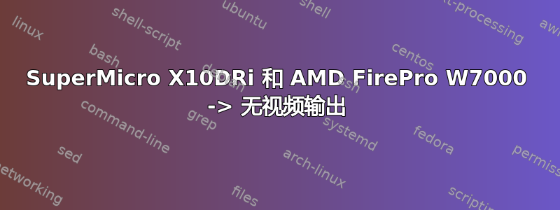 SuperMicro X10DRi 和 AMD FirePro W7000 -> 无视频输出