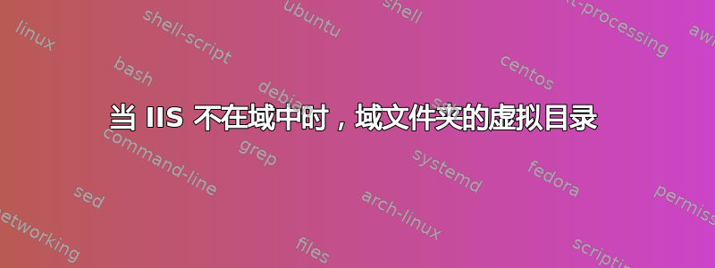 当 IIS 不在域中时，域文件夹的虚拟目录