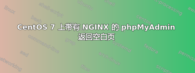 CentOS 7 上带有 NGINX 的 phpMyAdmin 返回空白页