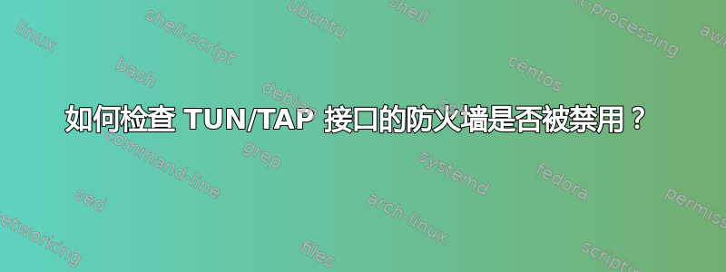 如何检查 TUN/TAP 接口的防火墙是否被禁用？