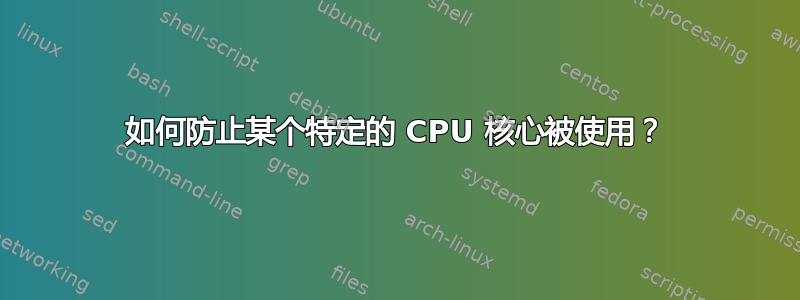 如何防止某个特定的 CPU 核心被使用？