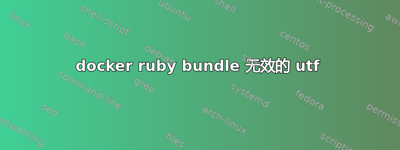 docker ruby​​ bundle 无效的 utf