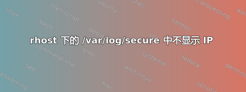 rhost 下的 /var/log/secure 中不显示 IP