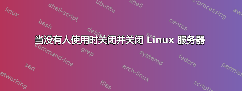 当没有人使用时关闭并关闭 Linux 服务器