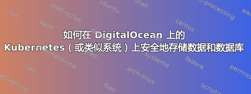 如何在 DigitalOcean 上的 Kubernetes（或类似系统）上安全地存储数据和数据库