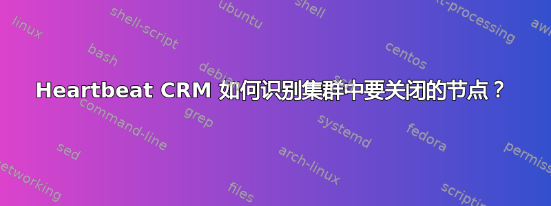 Heartbeat CRM 如何识别集群中要关闭的节点？