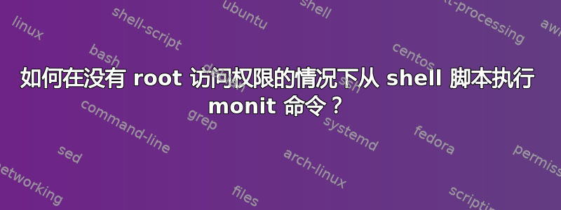 如何在没有 root 访问权限的情况下从 shell 脚本执行 monit 命令？