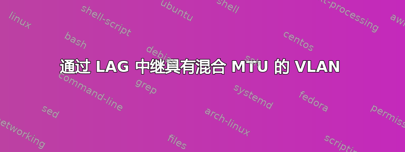 通过 LAG 中继具有混合 MTU 的 VLAN