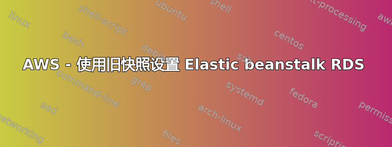 AWS - 使用旧快照设置 Elastic beanstalk RDS