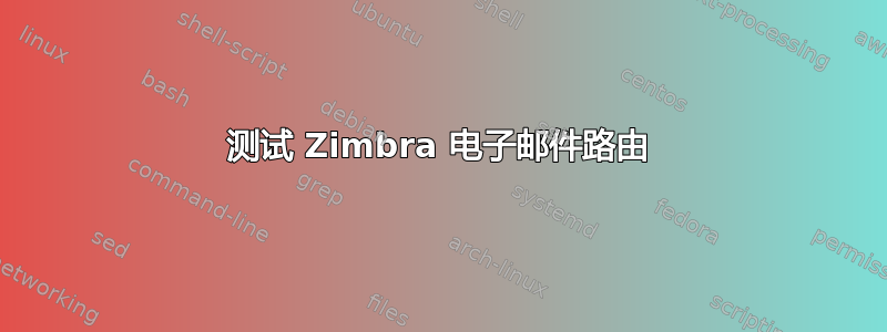 测试 Zimbra 电子邮件路由