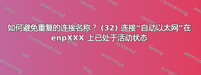 如何避免重复的连接名称？ (32) 连接“自动以太网”在 enpXXX 上已处于活动状态