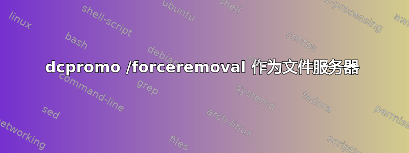 dcpromo /forceremoval 作为文件服务器