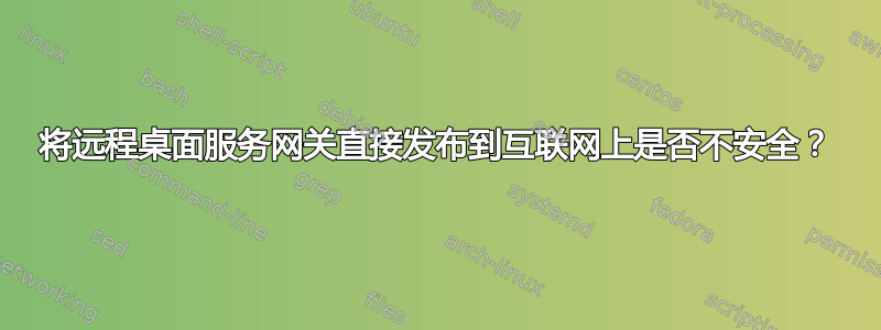 将远程桌面服务网关直接发布到互联网上是否不安全？