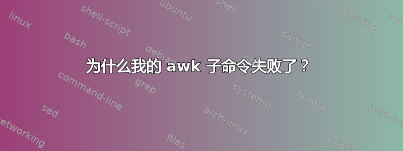 为什么我的 awk 子命令失败了？