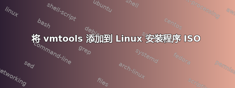 将 vmtools 添加到 Linux 安装程序 ISO