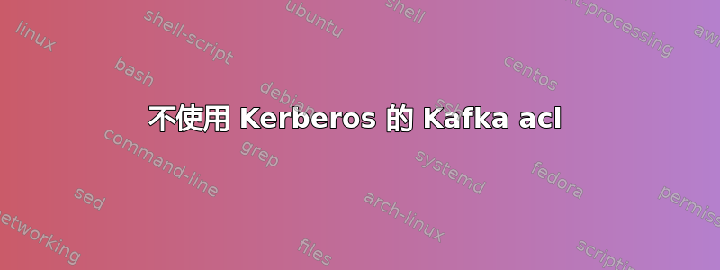 不使用 Kerberos 的 Kafka acl